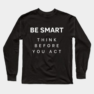 Be smart think before you act Long Sleeve T-Shirt